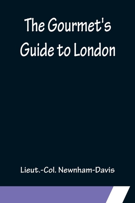 The Gourmet's Guide to London - Lieut. -Col. Newnham-Davis