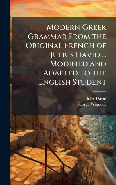 Modern Greek Grammar From the Original French of Julius David ... Modified and Adapted to the English Student - Jules David, George Winnock
