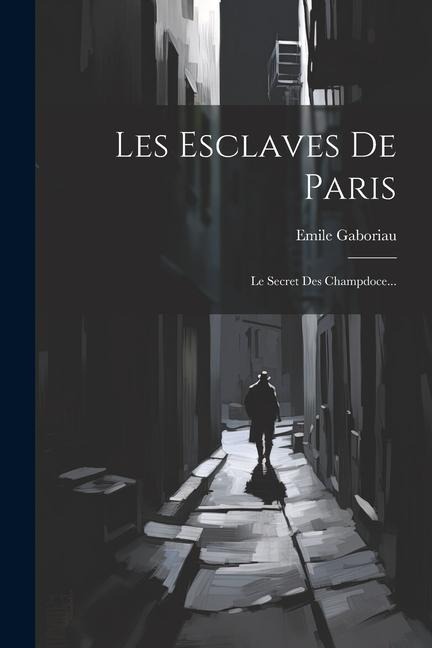 Les Esclaves De Paris: Le Secret Des Champdoce... - Emile Gaboriau