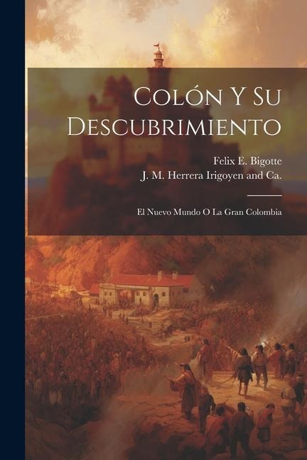 Colón y Su Descubrimiento: El Nuevo Mundo O La Gran Colombia - Felix E. Bigotte