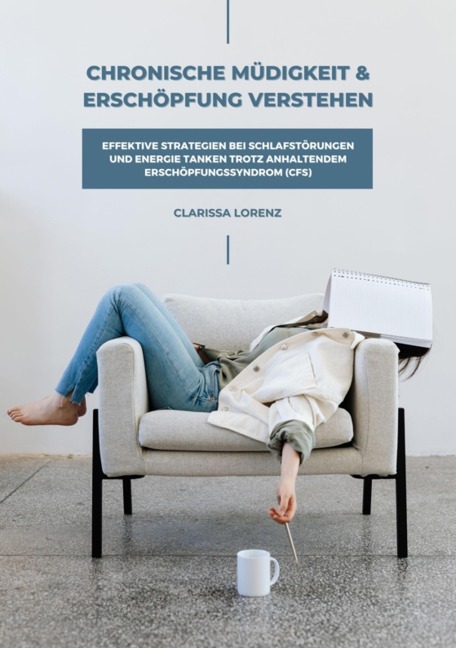 Chronische Müdigkeit und Erschöpfung verstehen: Effektive Strategien bei Schlafstörungen und Energie tanken trotz anhaltendem Erschöpfungssyndrom (CFS) - Clarissa Lorenz