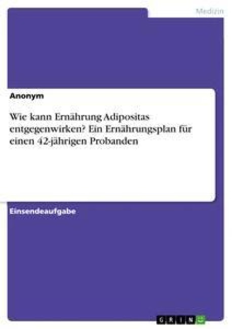Wie kann Ernährung Adipositas entgegenwirken? Ein Ernährungsplan für einen 42-jährigen Probanden - Anonym