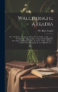 Cover-Bild zum Titel 'Walchersche Arkadia: Waar In Op Een Zoetvoerigen Trant, Onder Zedige Lief-kozeryen En Stichtelijke Bespiegelingen, Oorspronk, Heerlijkheden' von 'Mattheus Gargon'