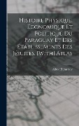 Histoire Physique, Économique Et Politique Du Paraguay Et Des Établissements Des Jésuites. [With] Atlas - Alfred Demersay
