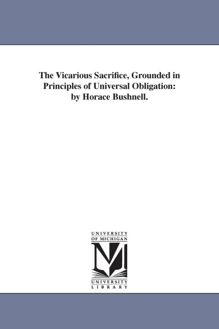 The Vicarious Sacrifice, Grounded in Principles of Universal Obligation: by Horace Bushnell. - Horace Bushnell