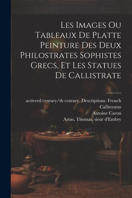 Les images ou tableaux de platte peinture des deux Philostrates sophistes grecs, et Les statues de Callistrate - 