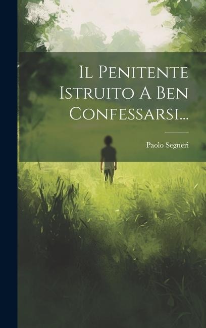 Il Penitente Istruito A Ben Confessarsi... - Paolo Segneri