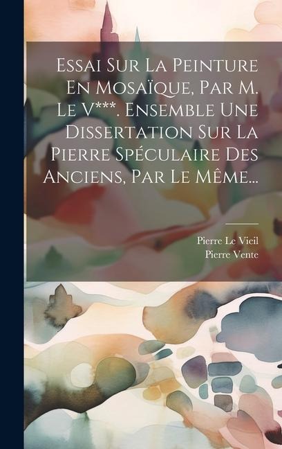 Essai Sur La Peinture En Mosaïque, Par M. Le V***. Ensemble Une Dissertation Sur La Pierre Spéculaire Des Anciens, Par Le Même... - Pierre Le Vieil, Pierre Vente