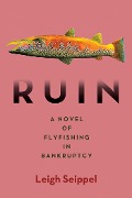 Ruin: A Novel of Flyfishing in Bankruptcy - Leigh Seippel