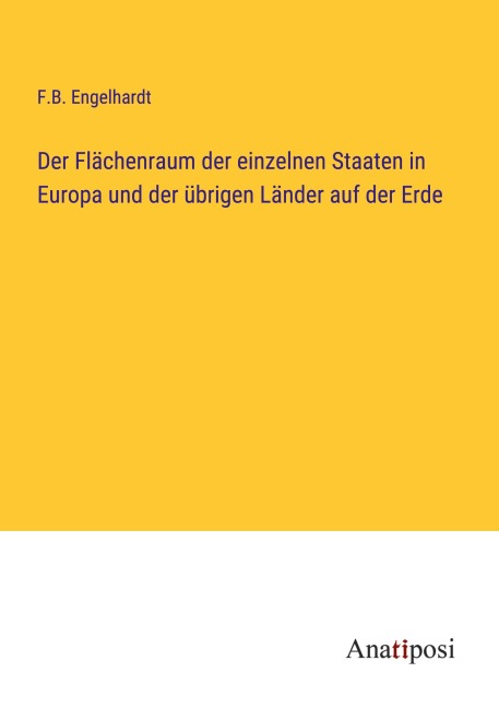 Der Flächenraum der einzelnen Staaten in Europa und der übrigen Länder auf der Erde - F. B. Engelhardt