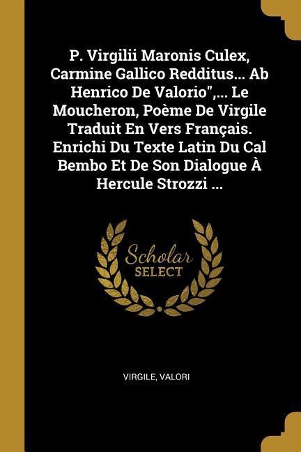 P. Virgilii Maronis Culex, Carmine Gallico Redditus... Ab Henrico De Valorio", ... Le Moucheron, Poème De Virgile Traduit En Vers Français. Enrichi Du - Valori