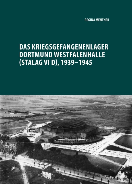 Das Kriegsgefangenenlager Dortmund Westfalenhalle (Stalag VI D), 1939-1945 - Regina Mentner