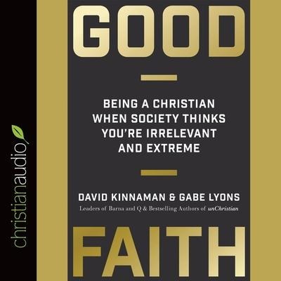 Good Faith: Being a Christian When Society Thinks You're Irrelevant and Extreme - David Kinnaman, Gabe Lyons