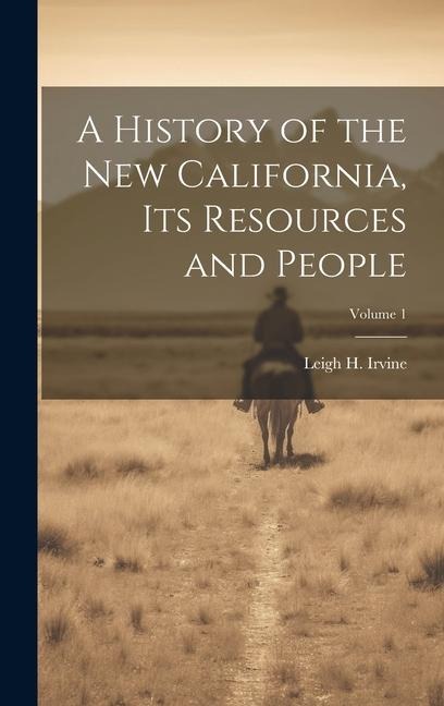 A History of the new California, its Resources and People; Volume 1 - Leigh H Irvine