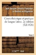 Cours Théorique Et Pratique de Langue Latine. 2e Édition - de Blignieres-J