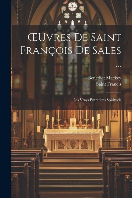 OEuvres De Saint François De Sales ...: Les Vrays Entretiens Spirituels - Saint Francis, Benedict Mackey