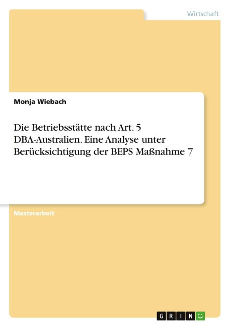 Die Betriebsstätte nach Art. 5 DBA-Australien. Eine Analyse unter Berücksichtigung der BEPS Maßnahme 7 - Monja Wiebach