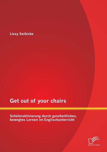 Get out of your chairs: Schüleraktivierung durch ganzheitliches, bewegtes Lernen im Englischunterricht - Lissy Seibicke