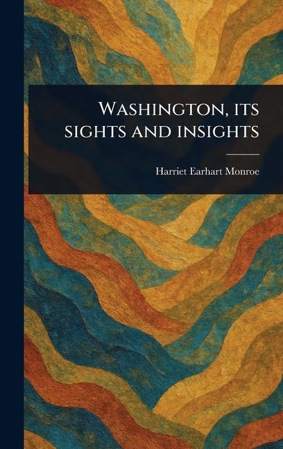 Washington, Its Sights and Insights - Harriet Earhart Monroe