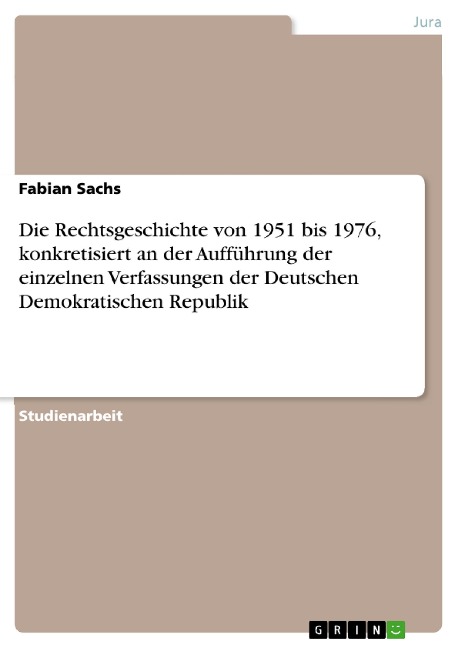 Die Rechtsgeschichte von 1951 bis 1976, konkretisiert an der Aufführung der einzelnen Verfassungen der Deutschen Demokratischen Republik - Fabian Sachs
