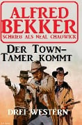 Der Town-Tamer kommt: Drei Western - Alfred Bekker