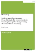 Cover-Bild zum Titel 'Ernährung und Bewegung als Doppelstrategie. Ein praxisorientiertes Coachingkonzept für übergewichtige Männer ab 50 im Büroalltag' von 'Marcus Kulp'