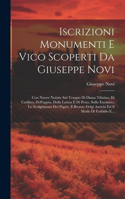 Iscrizioni Monumenti E Vico Scoperti Da Giuseppe Novi: Con Nuove Notizie Sul Tempio Di Diana Tifatina, Di Casilino, Dell'appia, Della Latina E Di Pest - Giuseppe Novi