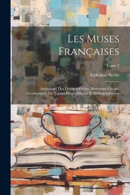 Les muses françaises; anthologie des femmes-poètes; morceaux choisis, accompagnés de notices biographiques et bibliographiques; Tome 2 - Alphonse Séché