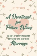 Cover-Bild zum Titel 'A Devotional for Future Wives: 30 Days of Prayer for Women Preparing Their Hearts for Marriage' von 'Lily Mae Turner'