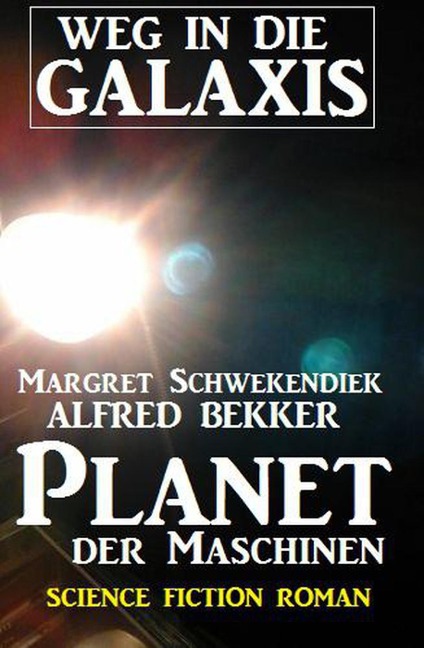 Planet der Maschinen: Weg in die Galaxis - Alfred Bekker, Margret Schwekendiek