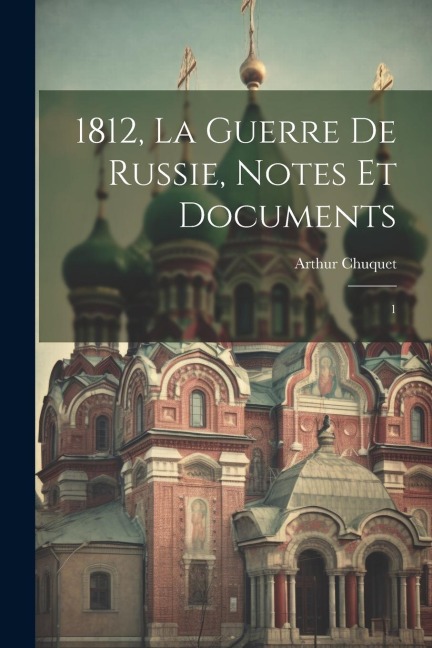 1812, la guerre de Russie, notes et documents: 1 - Arthur Chuquet