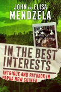 Cover-Bild zum Titel 'In the Best Interests: Intrigue and Payback in Papua New Guinea' von 'John Mendzela, Elisa Mendzela'