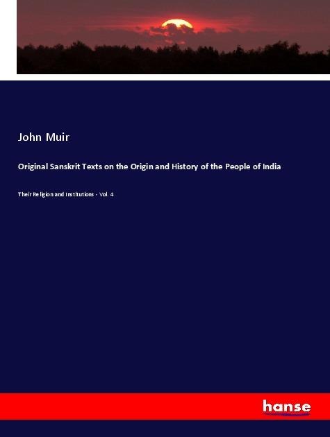 Original Sanskrit Texts on the Origin and History of the People of India - John Muir