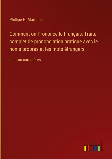 Comment on Prononce le Français; Traité complet de prononciation pratique avec le noms propres et les mots étrangers - Phillipe H. Martinon