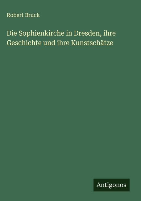 Die Sophienkirche in Dresden, ihre Geschichte und ihre Kunstschätze - Robert Bruck