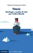 Cover-Bild zum Titel 'Titanic. Naufragio o cambio di rotta per l'ordine liberale' von 'Vittorio Emanuele Parsi'