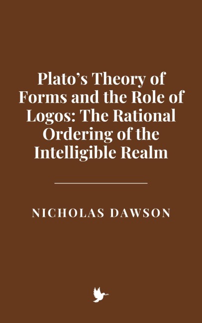 Plato's Theory of Forms and the Role of Logos: The Rational Ordering of the Intelligible Realm - Nicholas Dawson