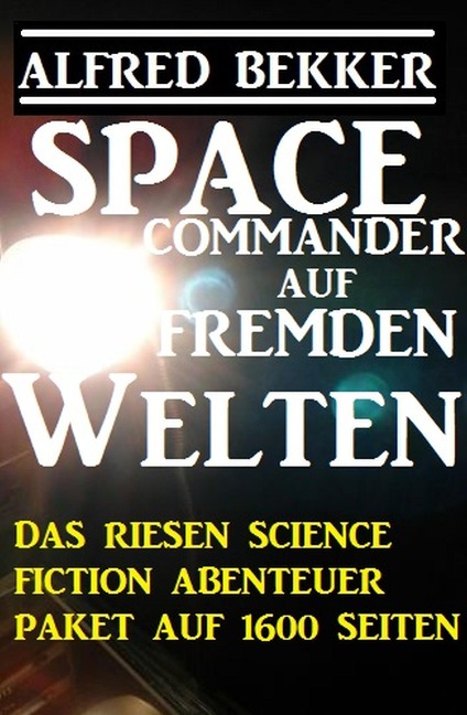 Space Commander auf fremden Welten: Das Riesen Science Fiction Abenteuer Paket auf 1600 Seiten - Alfred Bekker