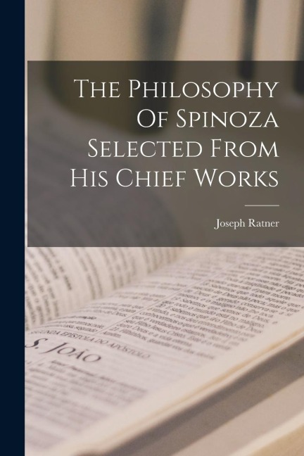 The Philosophy Of Spinoza Selected From His Chief Works - Joseph Ratner