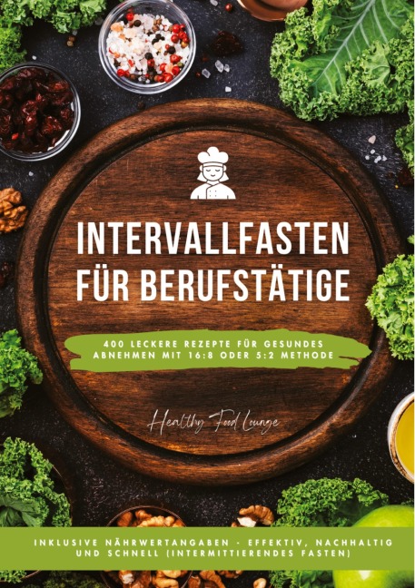 Intervallfasten für Berufstätige: 400 leckere Rezepte für gesundes Abnehmen mit 16:8 oder 5:2 Methode inklusive Nährwertangaben - effektiv, nachhaltig und schnell (Intermittierendes Fasten) - Healthy Food Lounge