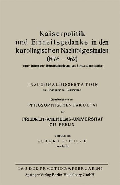 Kaiserpolitik und Einheitsgedanke in den karolingischen Nachfolgestaaten (876-962) unter besonderer Berücksichtigung des Urkundenmaterials - Albert Schulze
