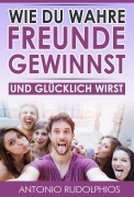 Cover-Bild zum Titel 'Wie du wahre Freunde gewinnst und glücklich wirst' von 'Antonio Rudolphios'