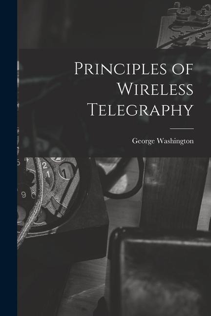 Principles of Wireless Telegraphy - George Washington Pierce