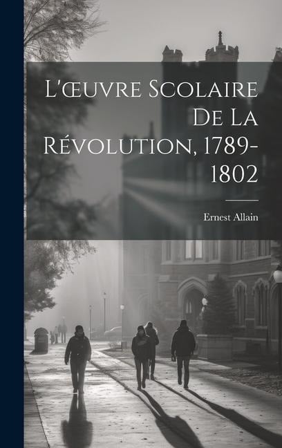 L'oeuvre Scolaire De La Révolution, 1789-1802 - Ernest Allain