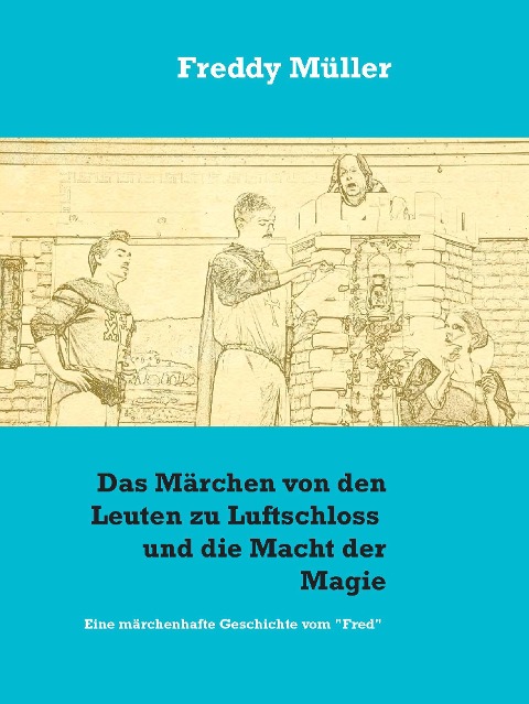 Das Märchen von den Leuten zu Luftschloss und die Macht der Magie - Freddy Müller