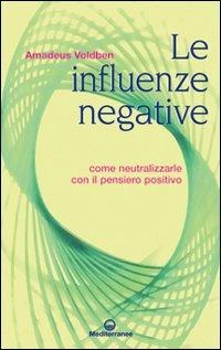 Le influenze negative. Come neutralizzarle con il pensiero positivo - Amadeus Voldben