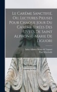 Cover-Bild zum Titel 'Le Carême Sanctifié, Ou, Lectures Pieuses Pour Chaque Jour Du Carême Tirées Des Uvres De Saint Alphonse-marie De Liguori' von 'Wittebolle Paul'