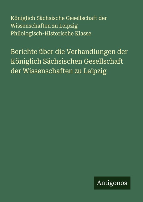 Berichte über die Verhandlungen der Königlich Sächsischen Gesellschaft der Wissenschaften zu Leipzig - Königlich Sächsische Gesellschaft der Wissenschaften zu Leipzig Philologisch-Historische Klasse