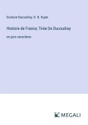 Cover-Bild zum Titel 'Histoire de France; Tirée De Ducoudray' von 'Gustave Ducoudray, O. B. Super'