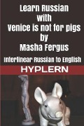 Learn Russian with Venice is not for pigs: Interlinear Russian to English - Masha Fergus
